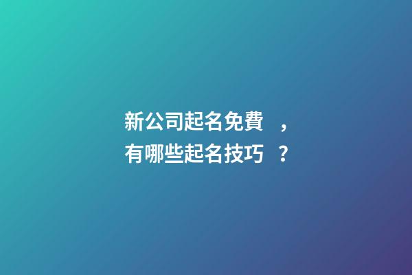 新公司起名免費，有哪些起名技巧？